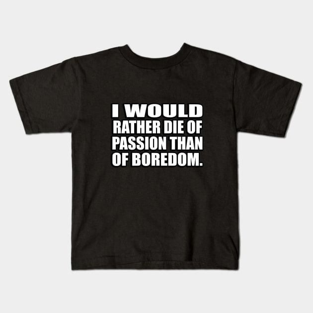 I would rather die of passion than of boredom Kids T-Shirt by CRE4T1V1TY